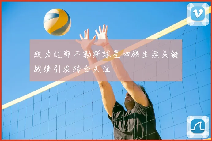 效力过那不勒斯球星回顾生涯关键战绩引发转会关注