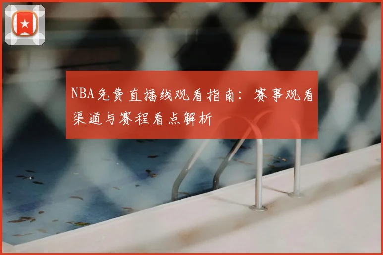 NBA免费直播线观看指南：赛事观看渠道与赛程看点解析