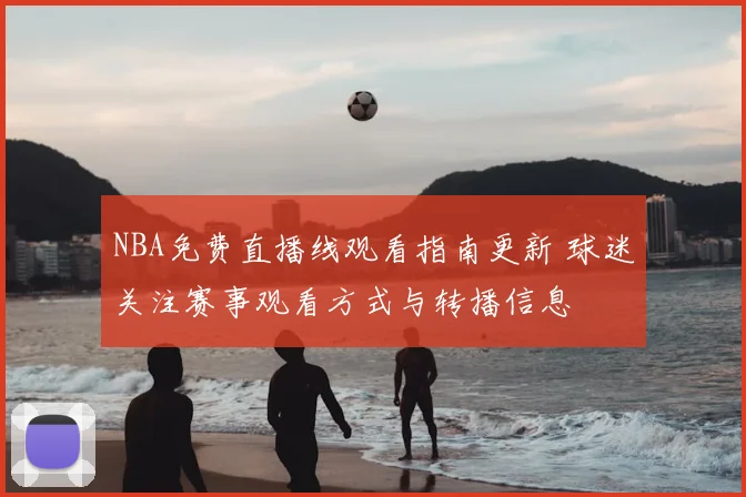 NBA免费直播线观看指南更新 球迷关注赛事观看方式与转播信息