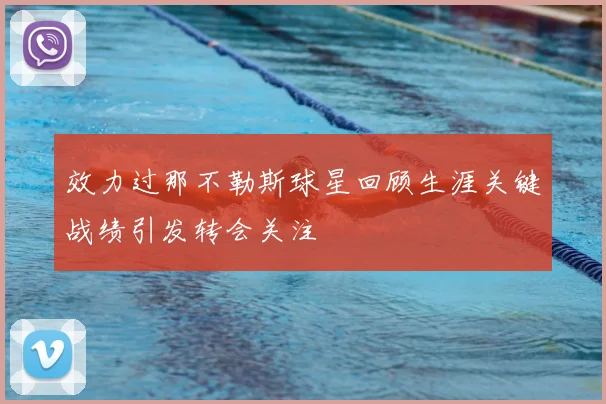 效力过那不勒斯球星回顾生涯关键战绩引发转会关注